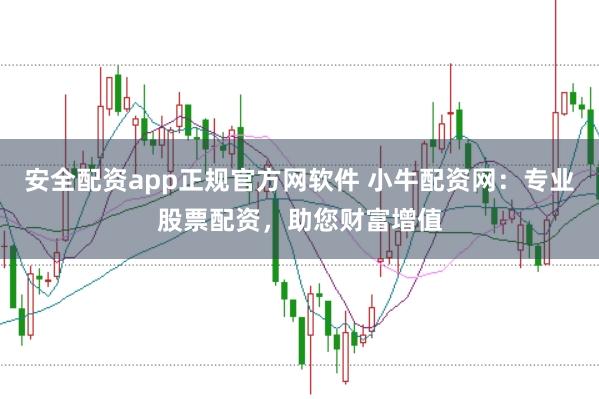 安全配资app正规官方网软件 小牛配资网：专业股票配资，助您财富增值