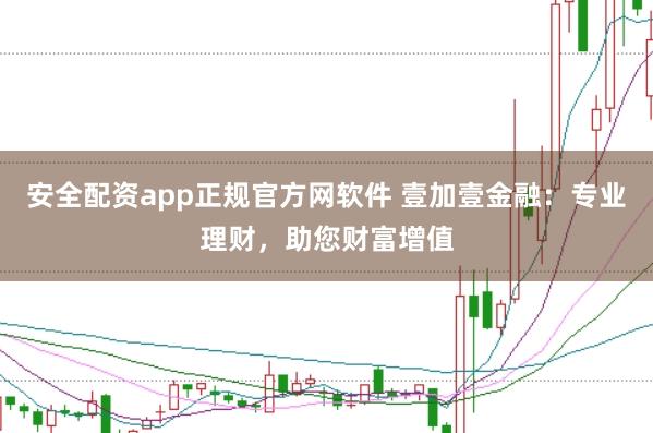 安全配资app正规官方网软件 壹加壹金融：专业理财，助您财富增值
