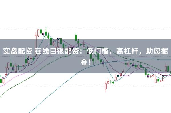 实盘配资 在线白银配资：低门槛，高杠杆，助您掘金！