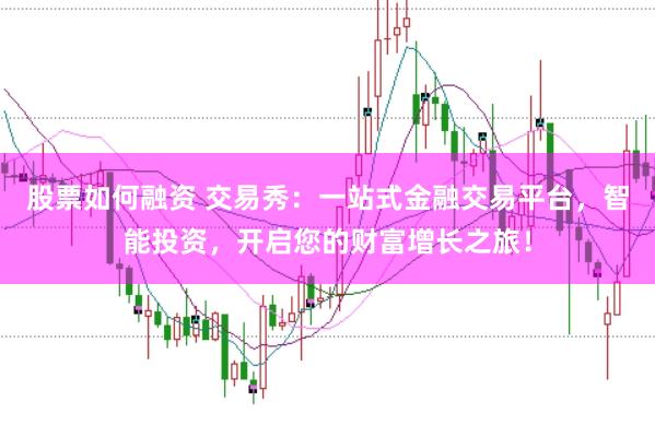 股票如何融资 交易秀：一站式金融交易平台，智能投资，开启您的财富增长之旅！