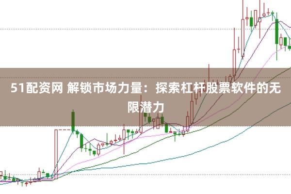 51配资网 解锁市场力量：探索杠杆股票软件的无限潜力