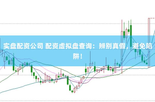实盘配资公司 配资虚拟盘查询：辨别真假，避免陷阱！