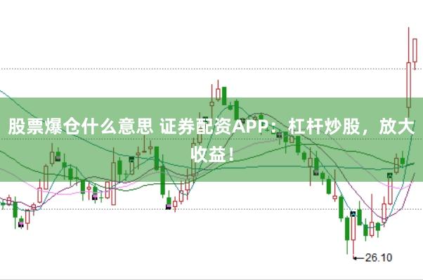 股票爆仓什么意思 证券配资APP：杠杆炒股，放大收益！