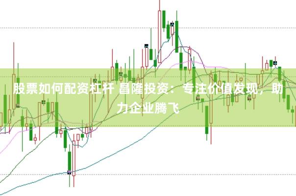 股票如何配资杠杆 昌隆投资：专注价值发现，助力企业腾飞