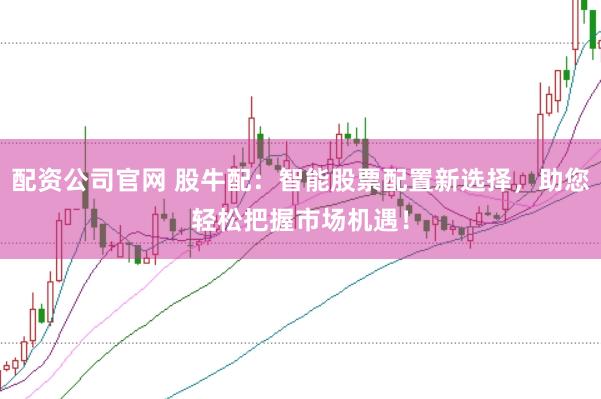 配资公司官网 股牛配：智能股票配置新选择，助您轻松把握市场机遇！
