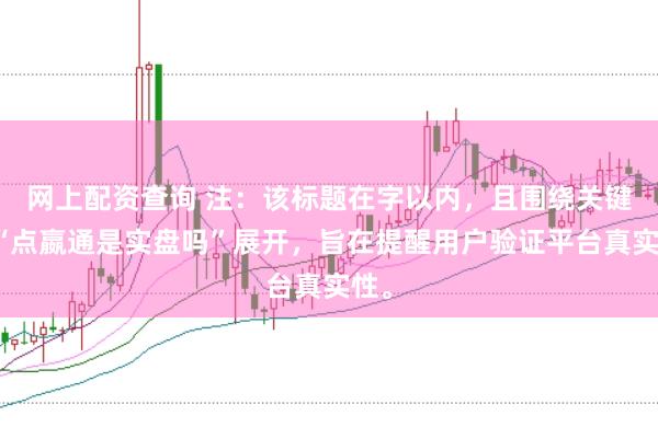 网上配资查询 注：该标题在字以内，且围绕关键词“点嬴通是实盘吗”展开，旨在提醒用户验证平台真实性。