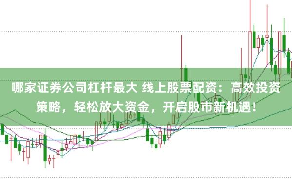 哪家证券公司杠杆最大 线上股票配资：高效投资策略，轻松放大资金，开启股市新机遇！