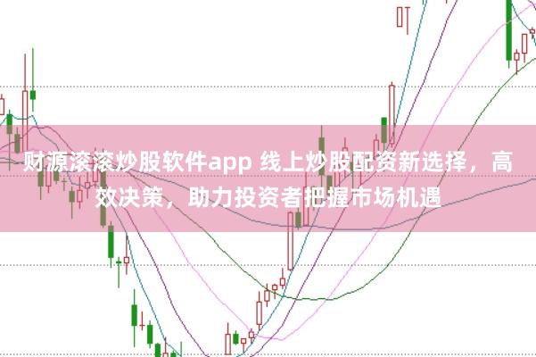 财源滚滚炒股软件app 线上炒股配资新选择，高效决策，助力投资者把握市场机遇