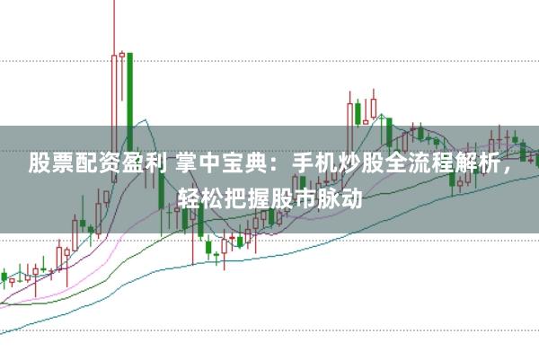 股票配资盈利 掌中宝典：手机炒股全流程解析，轻松把握股市脉动