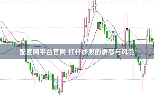 配查网平台官网 杠杆炒股的诱惑与风险