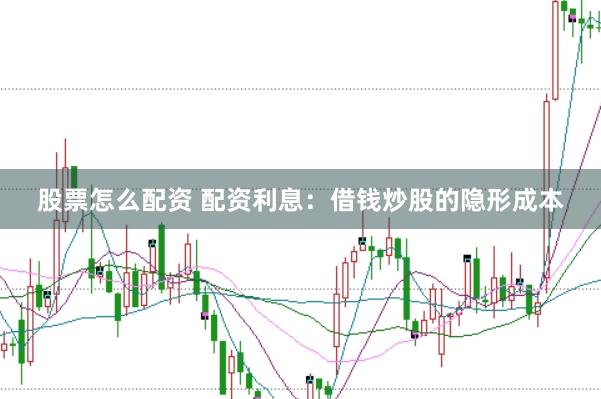 股票怎么配资 配资利息：借钱炒股的隐形成本
