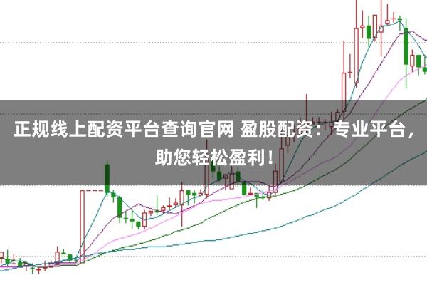 正规线上配资平台查询官网 盈股配资：专业平台，助您轻松盈利！