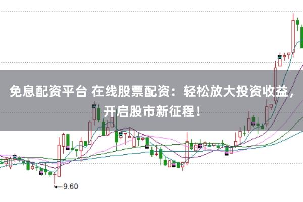 免息配资平台 在线股票配资：轻松放大投资收益，开启股市新征程！