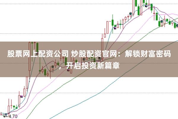 股票网上配资公司 炒股配资官网：解锁财富密码，开启投资新篇章