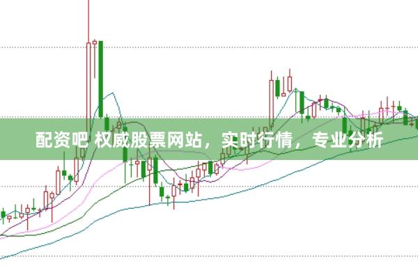 配资吧 权威股票网站，实时行情，专业分析