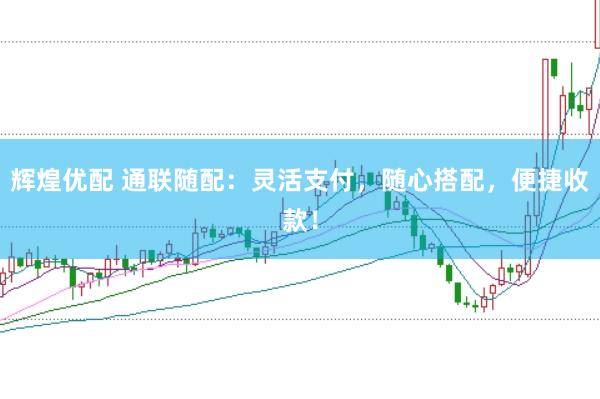 辉煌优配 通联随配：灵活支付，随心搭配，便捷收款！