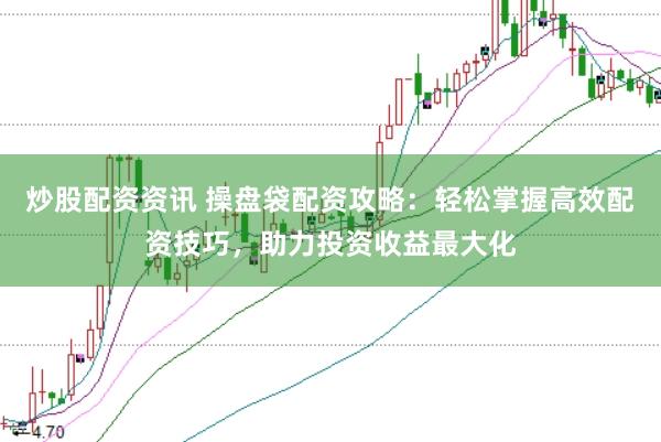 炒股配资资讯 操盘袋配资攻略：轻松掌握高效配资技巧，助力投资收益最大化