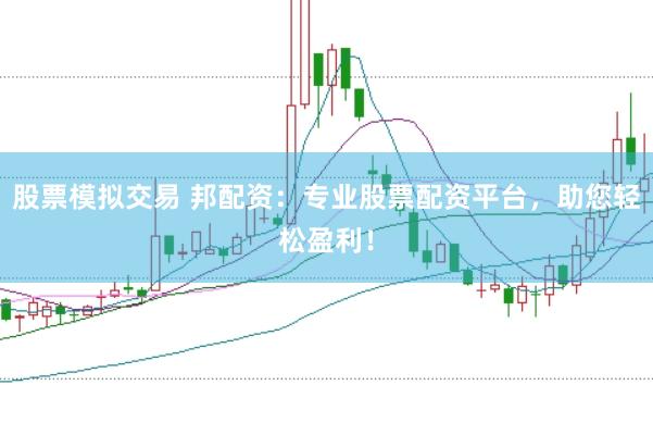 股票模拟交易 邦配资：专业股票配资平台，助您轻松盈利！