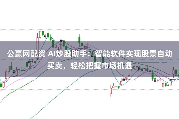公赢网配资 AI炒股助手：智能软件实现股票自动买卖，轻松把握市场机遇