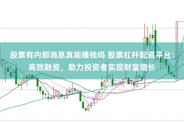 股票有内部消息真能赚钱吗 股票杠杆配资平台：高效融资，助力投资者实现财富增长