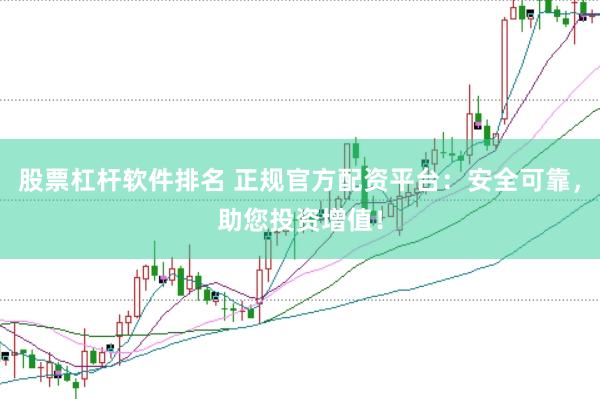 股票杠杆软件排名 正规官方配资平台：安全可靠，助您投资增值！