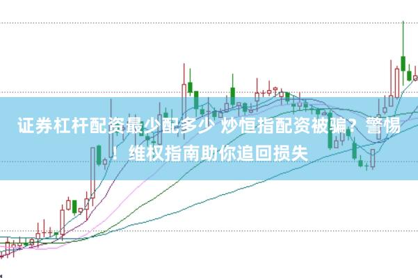 证券杠杆配资最少配多少 炒恒指配资被骗？警惕！维权指南助你追回损失