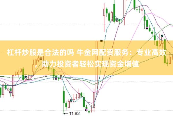 杠杆炒股是合法的吗 牛金网配资服务：专业高效，助力投资者轻松实现资金增值