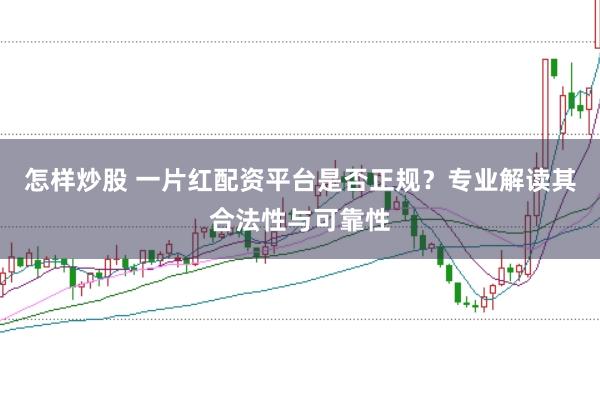 怎样炒股 一片红配资平台是否正规？专业解读其合法性与可靠性