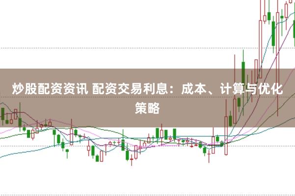 炒股配资资讯 配资交易利息：成本、计算与优化策略