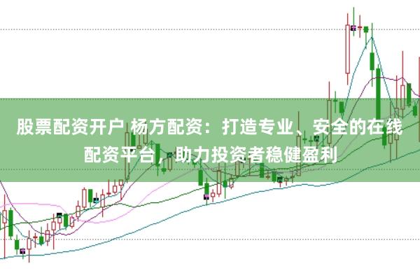 股票配资开户 杨方配资：打造专业、安全的在线配资平台，助力投资者稳健盈利
