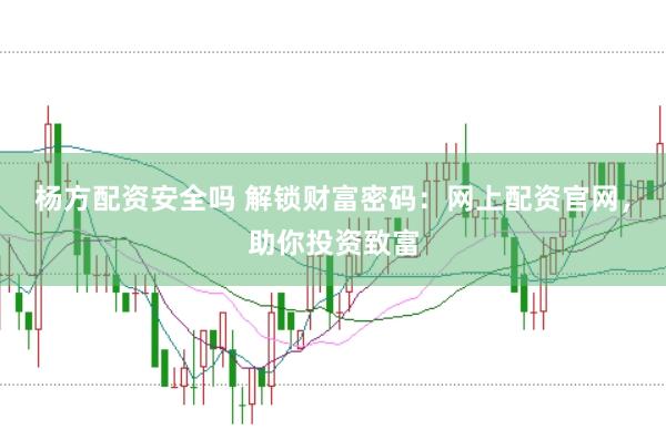 杨方配资安全吗 解锁财富密码：网上配资官网，助你投资致富