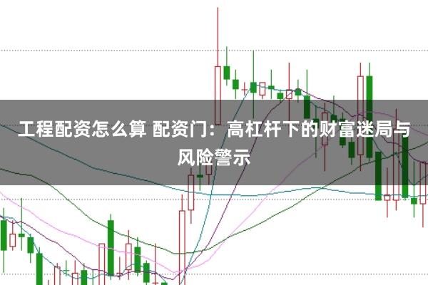 工程配资怎么算 配资门：高杠杆下的财富迷局与风险警示