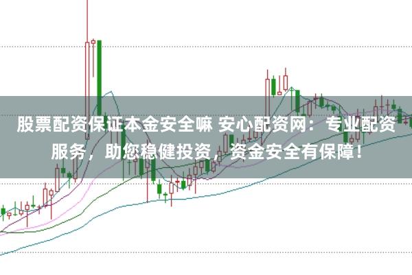 股票配资保证本金安全嘛 安心配资网：专业配资服务，助您稳健投资，资金安全有保障！