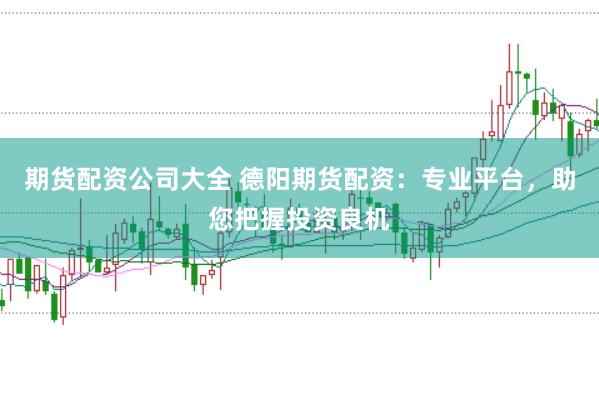 期货配资公司大全 德阳期货配资：专业平台，助您把握投资良机