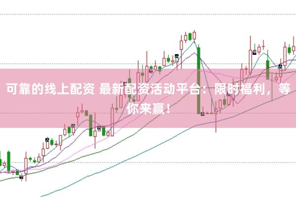 可靠的线上配资 最新配资活动平台：限时福利，等你来赢！