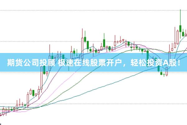 期货公司投顾 极速在线股票开户，轻松投资A股！