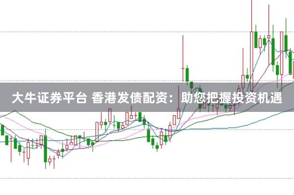 大牛证券平台 香港发债配资：助您把握投资机遇