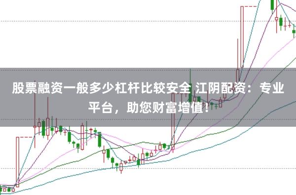 股票融资一般多少杠杆比较安全 江阴配资：专业平台，助您财富增值！