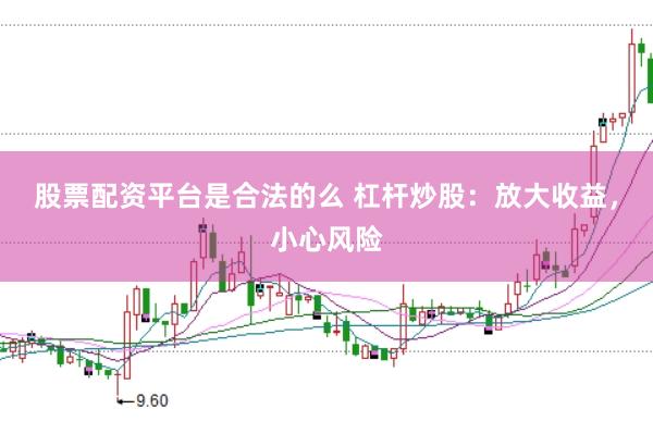 股票配资平台是合法的么 杠杆炒股：放大收益，小心风险