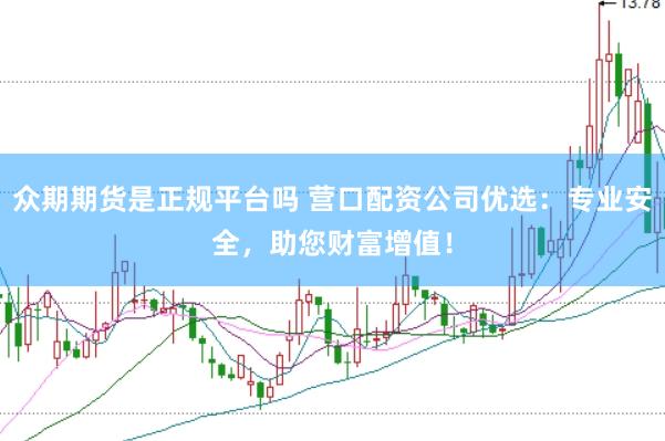 众期期货是正规平台吗 营口配资公司优选：专业安全，助您财富增值！