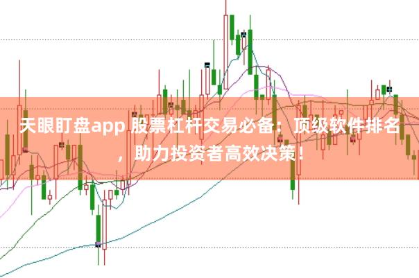 天眼盯盘app 股票杠杆交易必备：顶级软件排名，助力投资者高效决策！