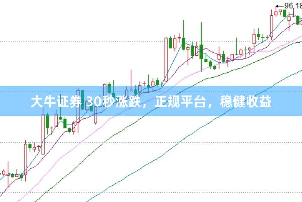 大牛证券 30秒涨跌，正规平台，稳健收益