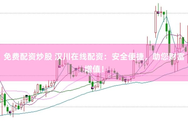 免费配资炒股 汉川在线配资：安全便捷，助您财富增值！