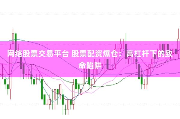 网络股票交易平台 股票配资爆仓：高杠杆下的致命陷阱