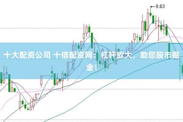 十大配资公司 十倍配资网：杠杆放大，助您股市掘金！
