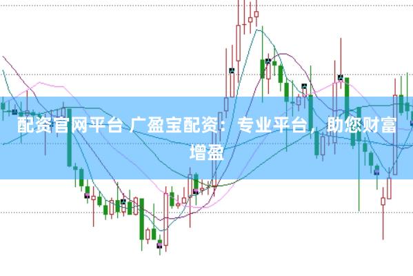 配资官网平台 广盈宝配资：专业平台，助您财富增盈