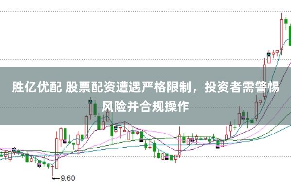 胜亿优配 股票配资遭遇严格限制，投资者需警惕风险并合规操作