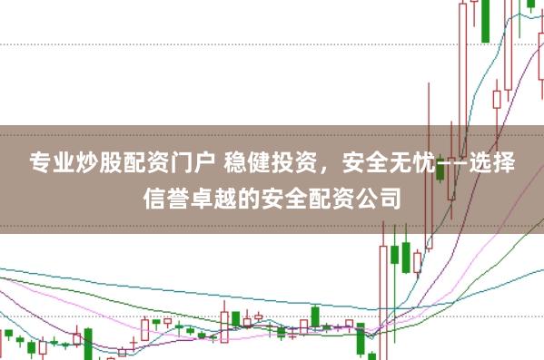专业炒股配资门户 稳健投资，安全无忧——选择信誉卓越的安全配资公司
