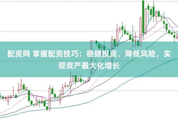 配资网 掌握配资技巧:稳健投资、降低风险,实现资产最大化增长