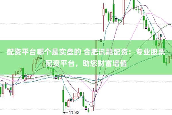 配资平台哪个是实盘的 合肥讯融配资：专业股票配资平台，助您财富增值